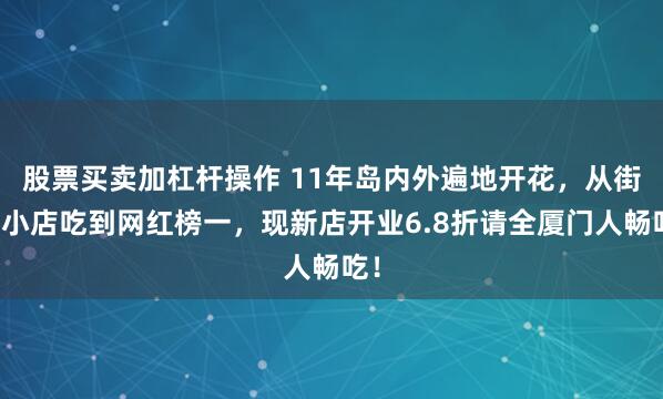 股票买卖加杠杆操作 11年岛内外遍地开花，从街边小店吃到网红榜一，现新店开业6.8折请全厦门人畅吃！