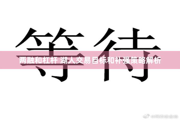 两融和杠杆 湖人交易目标和补强策略解析