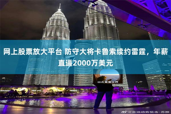 网上股票放大平台 防守大将卡鲁索续约雷霆，年薪直逼2000万美元