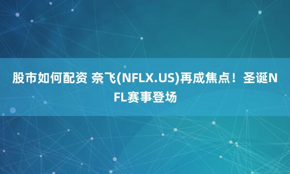 股市如何配资 奈飞(NFLX.US)再成焦点！圣诞NFL赛事登场