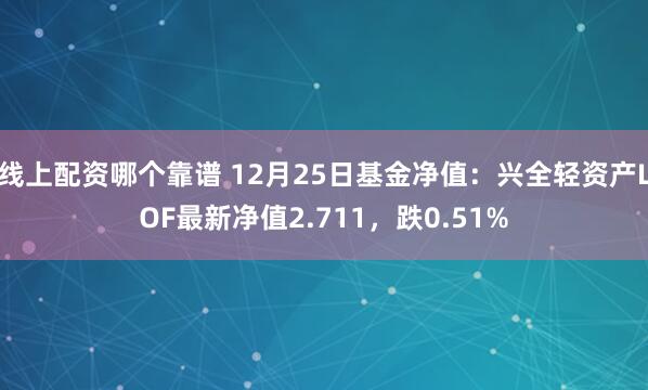 线上配资哪个靠谱 12月25日基金净值：兴全轻资产LOF最新净值2.711，跌0.51%