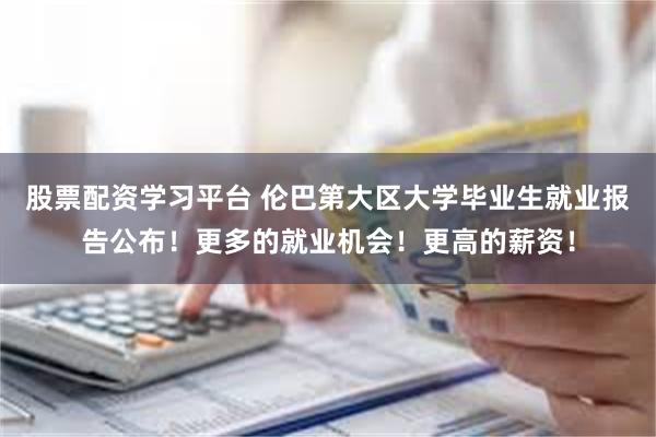 股票配资学习平台 伦巴第大区大学毕业生就业报告公布！更多的就业机会！更高的薪资！