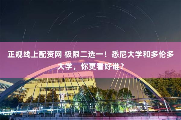 正规线上配资网 极限二选一！悉尼大学和多伦多大学，你更看好谁？