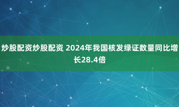 炒股配资炒股配资 2024年我国核发绿证数量同比增长28.4倍