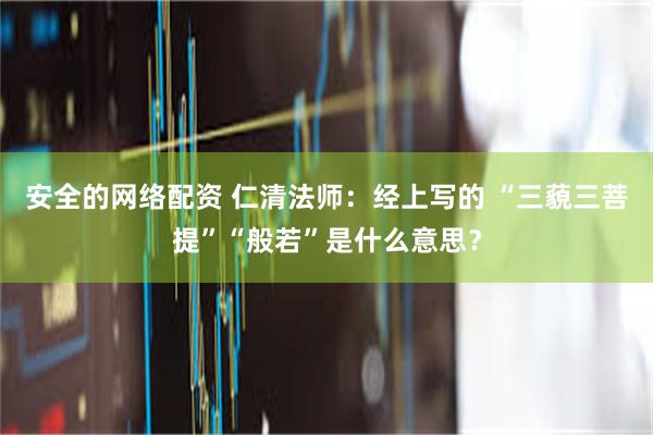 安全的网络配资 仁清法师：经上写的 “三藐三菩提”“般若”是什么意思？