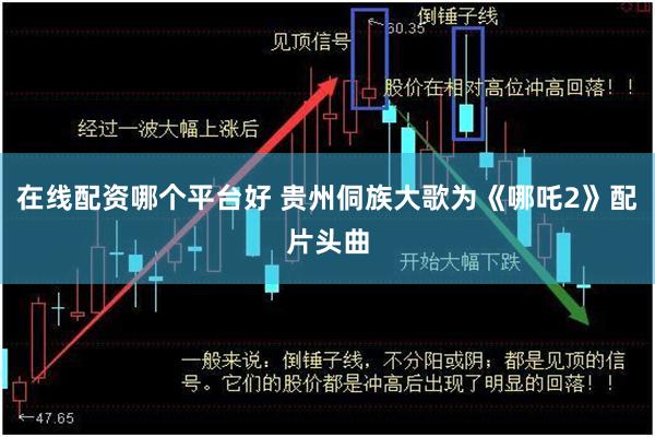 在线配资哪个平台好 贵州侗族大歌为《哪吒2》配片头曲