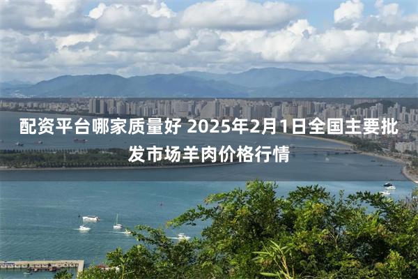 配资平台哪家质量好 2025年2月1日全国主要批发市场羊肉价格行情