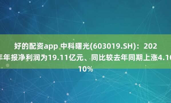 好的配资app 中科曙光(603019.SH)：2024年年报净利润为19.11亿元、同比较去年同期上涨4.10%