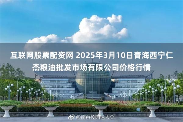 互联网股票配资网 2025年3月10日青海西宁仁杰粮油批发市场有限公司价格行情