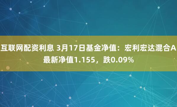 互联网配资利息 3月17日基金净值：宏利宏达混合A最新净值1.155，跌0.09%