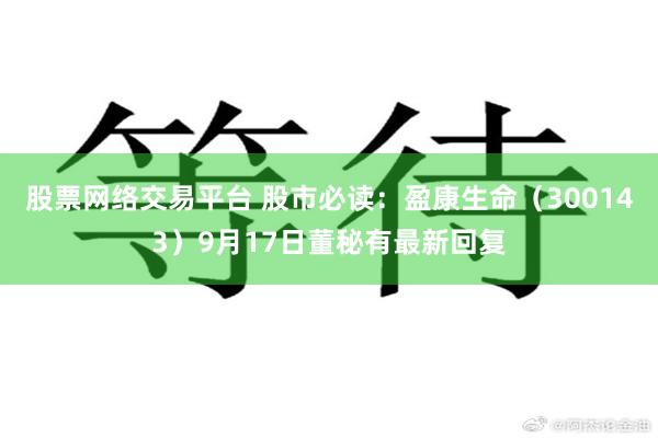 股票网络交易平台 股市必读：盈康生命（300143）9月17日董秘有最新回复