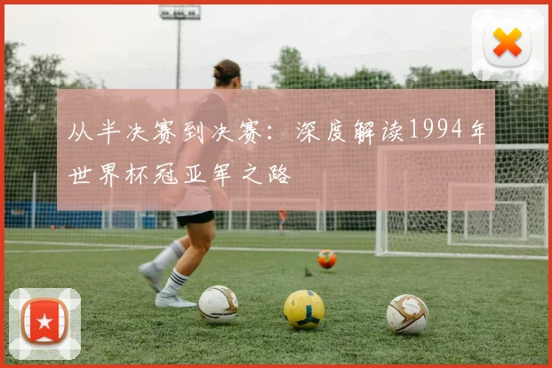 从半决赛到决赛：深度解读1994年世界杯冠亚军之路
