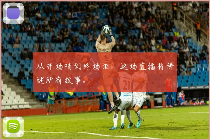 从开场哨到终场泪，这场直播将讲述所有故事。