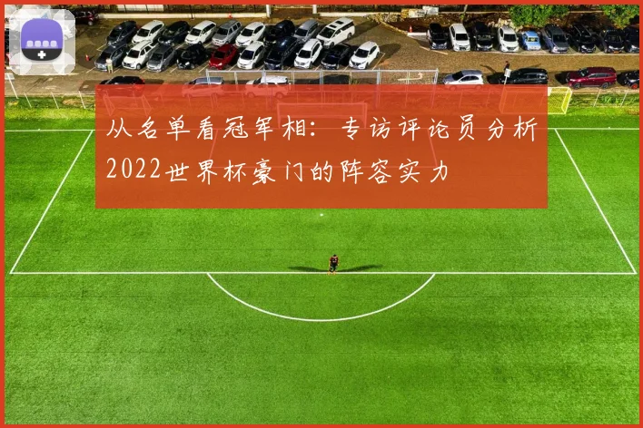 从名单看冠军相：专访评论员分析2022世界杯豪门的阵容实力