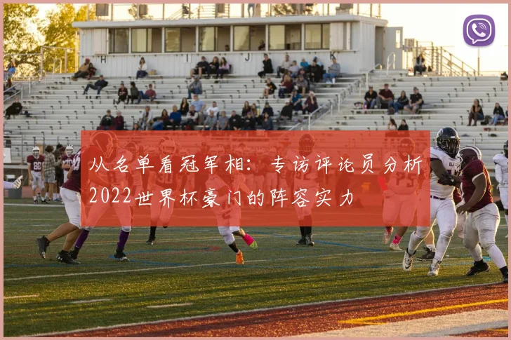 从名单看冠军相：专访评论员分析2022世界杯豪门的阵容实力