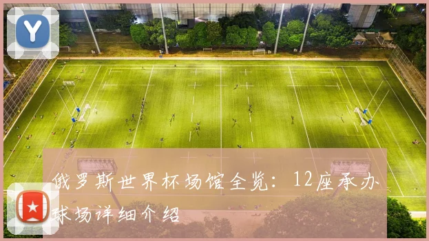 俄罗斯世界杯场馆全览：12座承办球场详细介绍