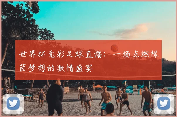 世界杯竞彩足球直播：一场点燃绿茵梦想的激情盛宴