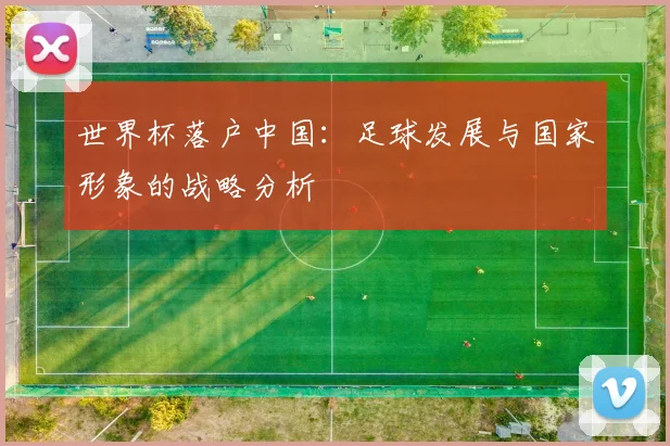 世界杯落户中国:足球发展与国家形象的战略分析