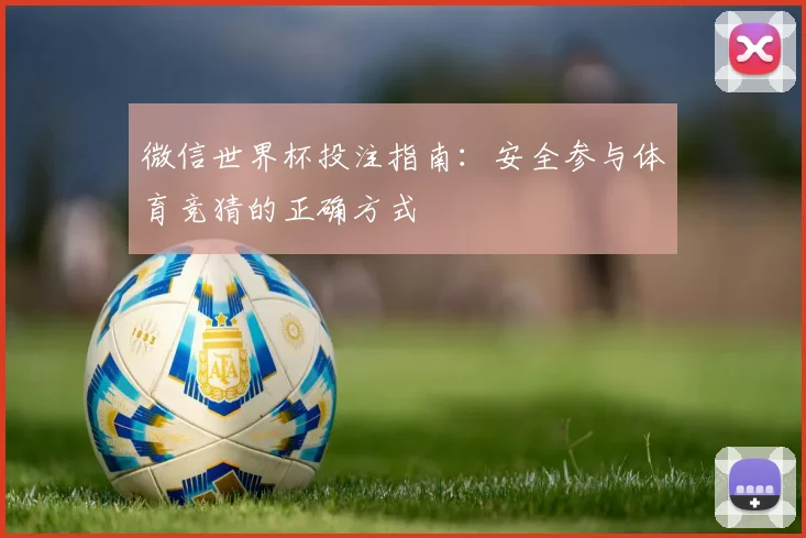 微信世界杯投注指南:安全参与体育竞猜的正确方式
