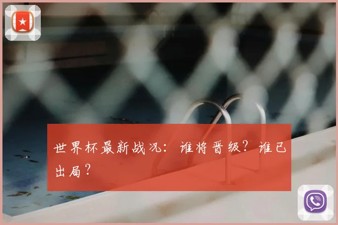 世界杯最新战况：谁将晋级？谁已出局？