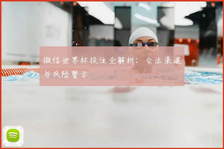 微信世界杯投注全解析:合法渠道与风险警示