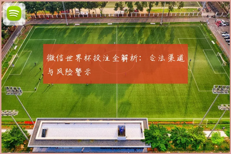 微信世界杯投注全解析:合法渠道与风险警示